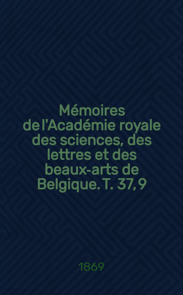 Mémoires de l'Académie royale des sciences, des lettres et des beaux-arts de Belgique. T. 37, [9] : Mémoire sur la théorie générale des lignes tracées sur une surface quelconque