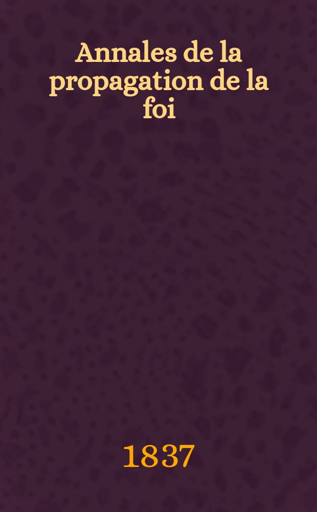 Annales de la propagation de la foi : Rec. périod. des lettres des évêques et des missionnaires des missions des deux, et de tous les doc. relatifs aux missions et à l'oeuvre de la propagation de la foi Collection faisant suite à toutes éd. lettres édifiantes. [T. 1], № 1 : [1822]