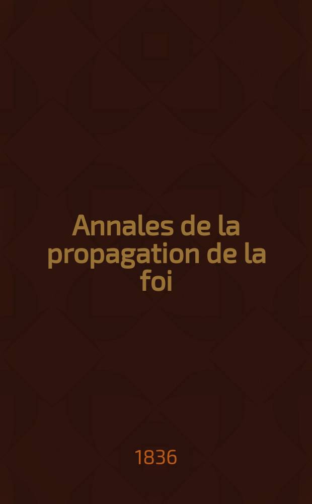 Annales de la propagation de la foi : Rec. périod. des lettres des évêques et des missionnaires des missions des deux, et de tous les doc. relatifs aux missions et à l'oeuvre de la propagation de la foi Collection faisant suite à toutes éd. lettres édifiantes. T. 8, № 47