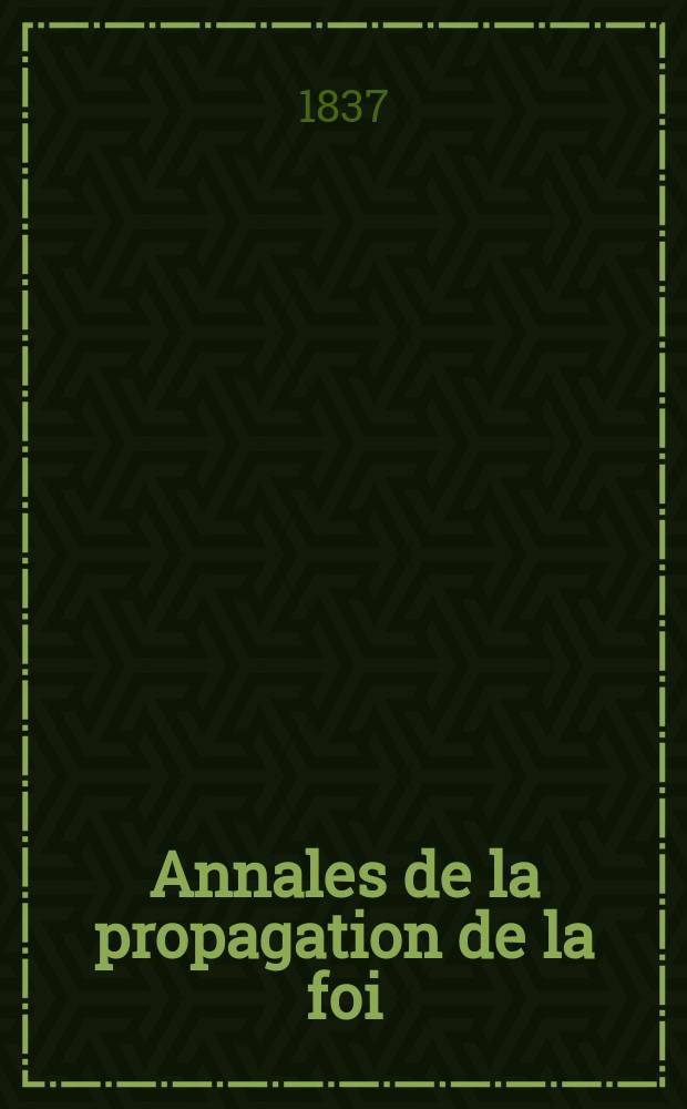 Annales de la propagation de la foi : Rec. p&eacute;riod. des lettres des &eacute;v&ecirc;ques et des missionnaires des missions des deux, et de tous les doc. relatifs aux missions et &agrave; l'oeuvre de la propagation de la foi Collection faisant suite &agrave; toutes &eacute;d. lettres &eacute;difiantes. T. 9, № 52