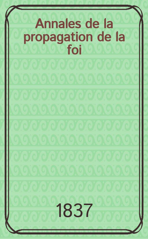 Annales de la propagation de la foi : Rec. périod. des lettres des évêques et des missionnaires des missions des deux, et de tous les doc. relatifs aux missions et à l'oeuvre de la propagation de la foi Collection faisant suite à toutes éd. lettres édifiantes. T. 10, № 54