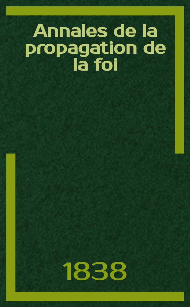 Annales de la propagation de la foi : Rec. périod. des lettres des évêques et des missionnaires des missions des deux, et de tous les doc. relatifs aux missions et à l'oeuvre de la propagation de la foi Collection faisant suite à toutes éd. lettres édifiantes. T. 10, № 57