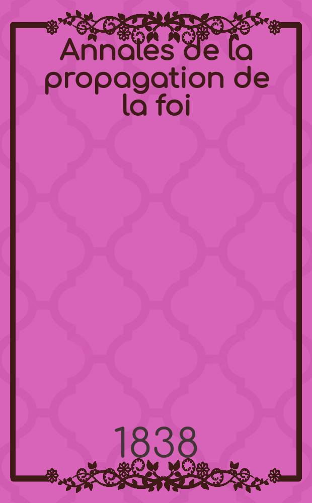 Annales de la propagation de la foi : Rec. périod. des lettres des évêques et des missionnaires des missions des deux, et de tous les doc. relatifs aux missions et à l'oeuvre de la propagation de la foi Collection faisant suite à toutes éd. lettres édifiantes. T. 10, № 60