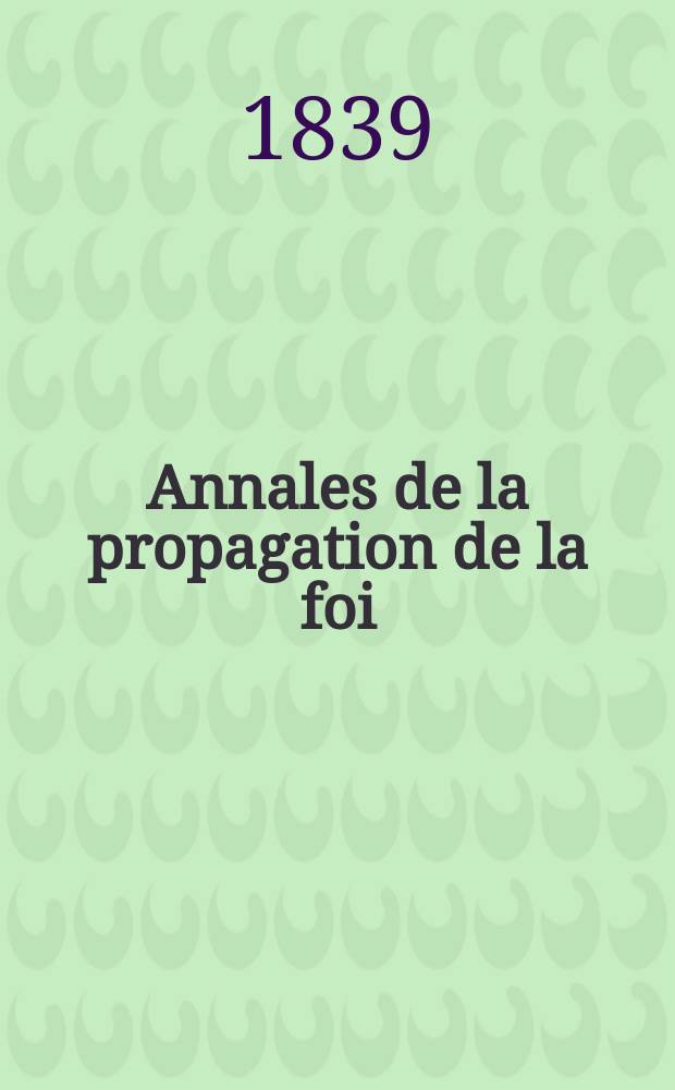 Annales de la propagation de la foi : Rec. périod. des lettres des évêques et des missionnaires des missions des deux, et de tous les doc. relatifs aux missions et à l'oeuvre de la propagation de la foi Collection faisant suite à toutes éd. lettres édifiantes. T. 11, № 64