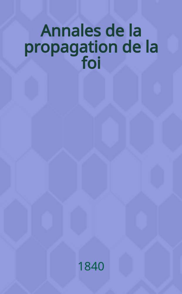 Annales de la propagation de la foi : Rec. périod. des lettres des évêques et des missionnaires des missions des deux, et de tous les doc. relatifs aux missions et à l'oeuvre de la propagation de la foi Collection faisant suite à toutes éd. lettres édifiantes. T. 12, № 70