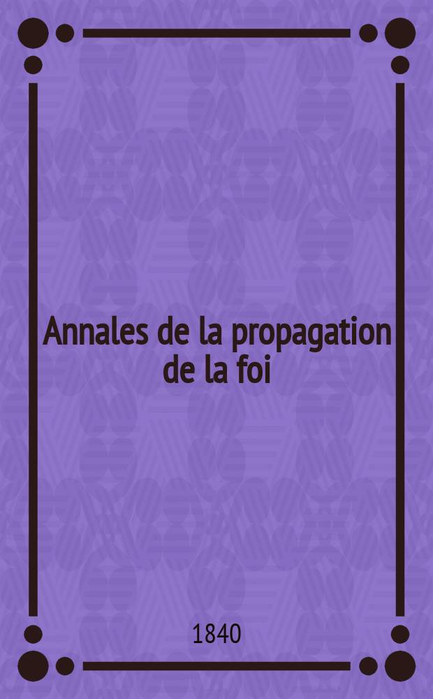 Annales de la propagation de la foi : Rec. périod. des lettres des évêques et des missionnaires des missions des deux, et de tous les doc. relatifs aux missions et à l'oeuvre de la propagation de la foi Collection faisant suite à toutes éd. lettres édifiantes. T. 12, № 73