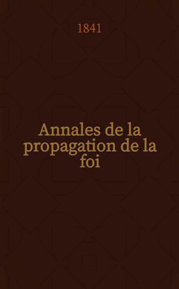 Annales de la propagation de la foi : Rec. périod. des lettres des évêques et des missionnaires des missions des deux, et de tous les doc. relatifs aux missions et à l'oeuvre de la propagation de la foi Collection faisant suite à toutes éd. lettres édifiantes. T. 13, № 76