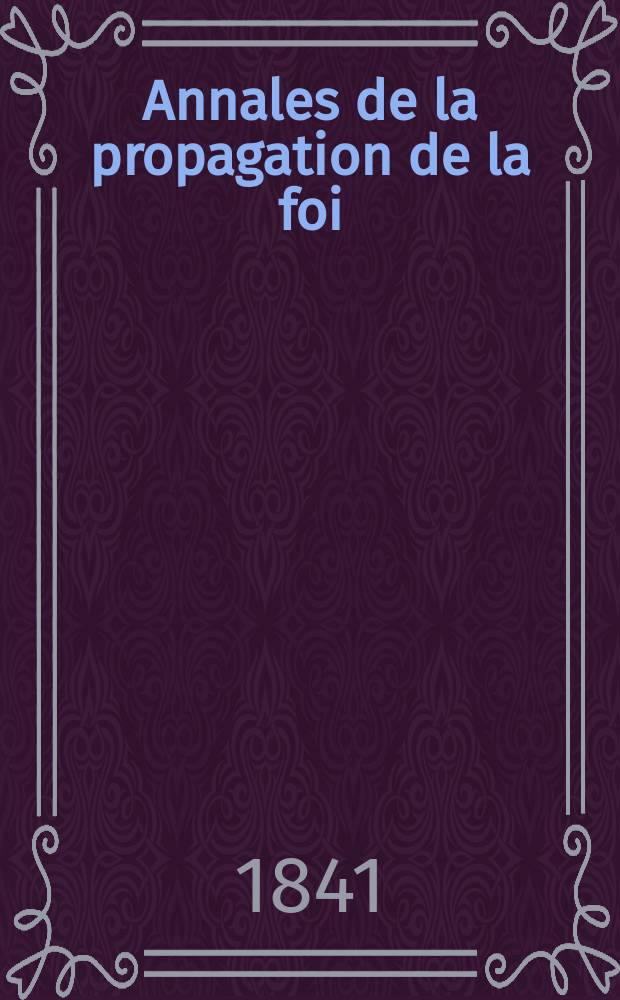 Annales de la propagation de la foi : Rec. p&eacute;riod. des lettres des &eacute;v&ecirc;ques et des missionnaires des missions des deux, et de tous les doc. relatifs aux missions et &agrave; l'oeuvre de la propagation de la foi Collection faisant suite &agrave; toutes &eacute;d. lettres &eacute;difiantes. T. 13, № 78