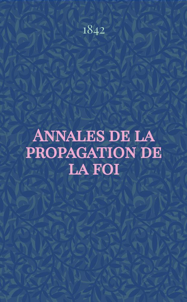 Annales de la propagation de la foi : Rec. périod. des lettres des évêques et des missionnaires des missions des deux, et de tous les doc. relatifs aux missions et à l'oeuvre de la propagation de la foi Collection faisant suite à toutes éd. lettres édifiantes. T. 14, № 81