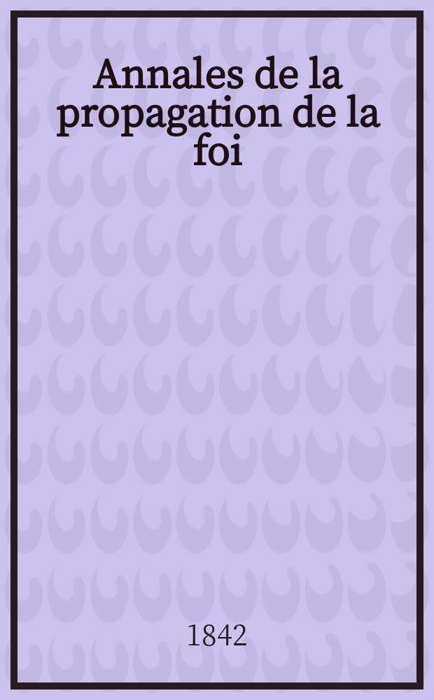 Annales de la propagation de la foi : Rec. périod. des lettres des évêques et des missionnaires des missions des deux, et de tous les doc. relatifs aux missions et à l'oeuvre de la propagation de la foi Collection faisant suite à toutes éd. lettres édifiantes. T. 14, № 82