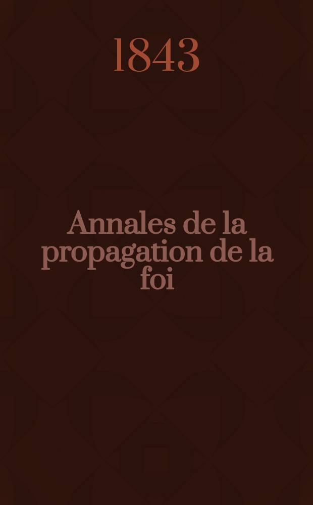 Annales de la propagation de la foi : Rec. périod. des lettres des évêques et des missionnaires des missions des deux, et de tous les doc. relatifs aux missions et à l'oeuvre de la propagation de la foi Collection faisant suite à toutes éd. lettres édifiantes. T. 15, № 88