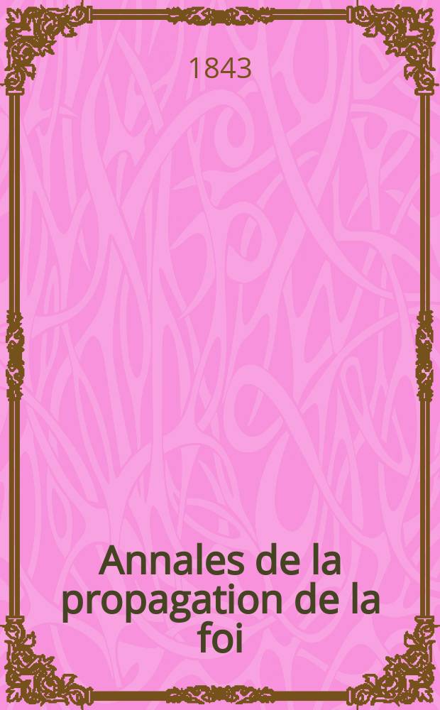 Annales de la propagation de la foi : Rec. périod. des lettres des évêques et des missionnaires des missions des deux, et de tous les doc. relatifs aux missions et à l'oeuvre de la propagation de la foi Collection faisant suite à toutes éd. lettres édifiantes. T. 15, № 90
