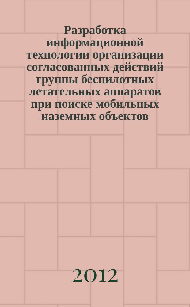 Разработка информационной технологии организации согласованных действий группы беспилотных летательных аппаратов при поиске мобильных наземных объектов : автореферат диссертации на соискание ученой степени к.т.н. : специальность 05.13.01 <системный анализ>