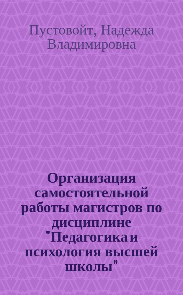 Организация самостоятельной работы магистров по дисциплине "Педагогика и психология высшей школы" : учебно-методический комплекс по дисциплине : учебное пособие
