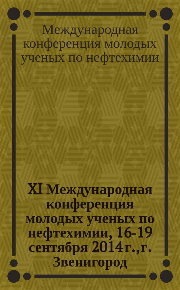 XI Международная конференция молодых ученых по нефтехимии, 16-19 сентября 2014 г., г. Звенигород : памяти академика В. М. Грязнова : программа, тезисы докладов