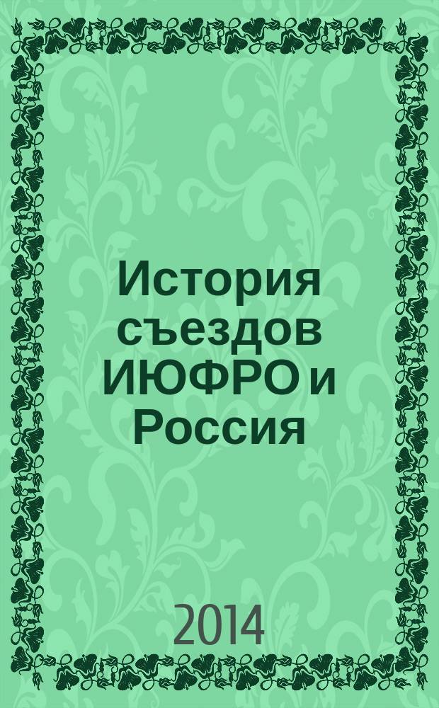 История съездов ИЮФРО и Россия : монография в 2 т. Т. 2 : (1982-2014 гг.)