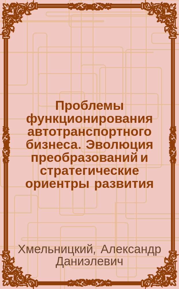 Проблемы функционирования автотранспортного бизнеса. Эволюция преобразований и стратегические ориентры развития : монография