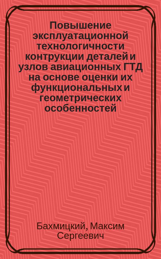 Повышение эксплуатационной технологичности контрукции деталей и узлов авиационных ГТД на основе оценки их функциональных и геометрических особенностей : автореферат диссертации на соискание ученой степени к. т. н. : специальность 05.07.05 <Теплов., электроракет. двигат. и энергоуст. лет. аппарат.>