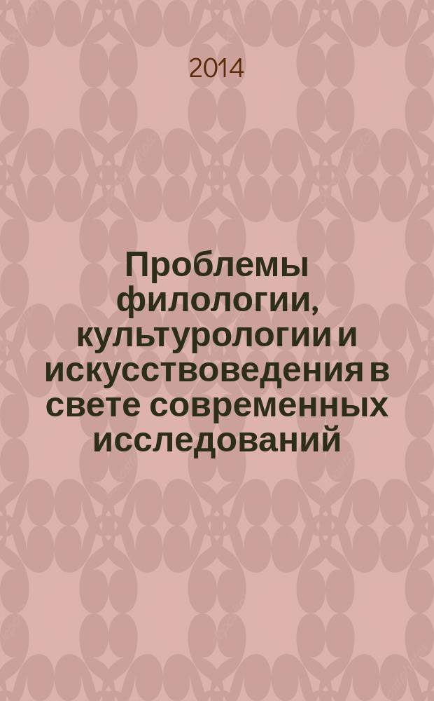 Проблемы филологии, культурологии и искусствоведения в свете современных исследований : сборник материалов : IV международная научно-практическая конференция, 14 апреля 2014 г