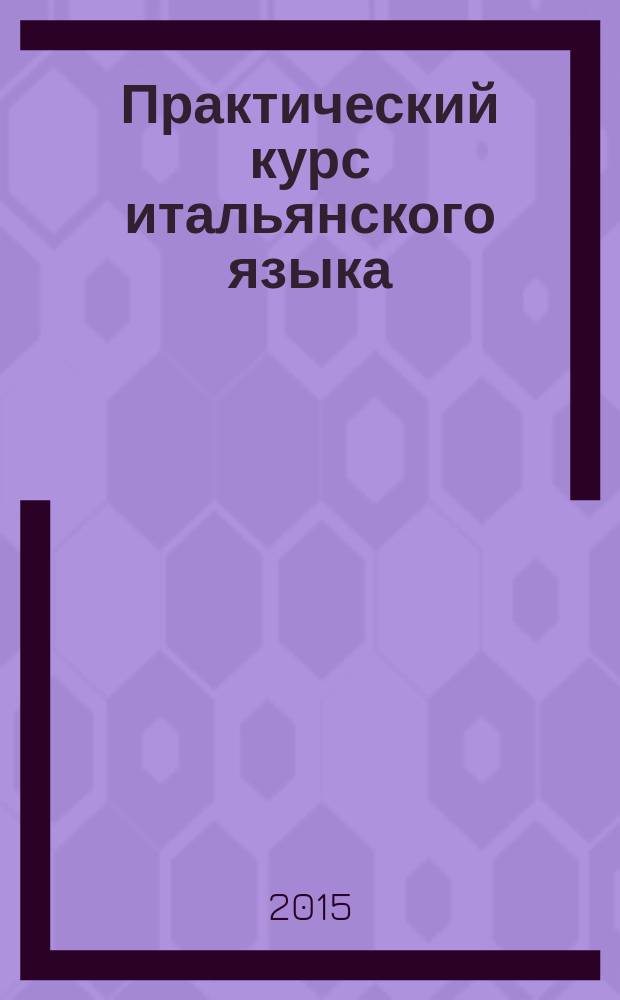 Практический курс итальянского языка : разработан на основе новой методики, содержит полный курс грамматики начального уровня, идеально подходит для самостоятельного изучения языка, содержит дополнительные материалы по страноведению, представлена полезная туристическая информация