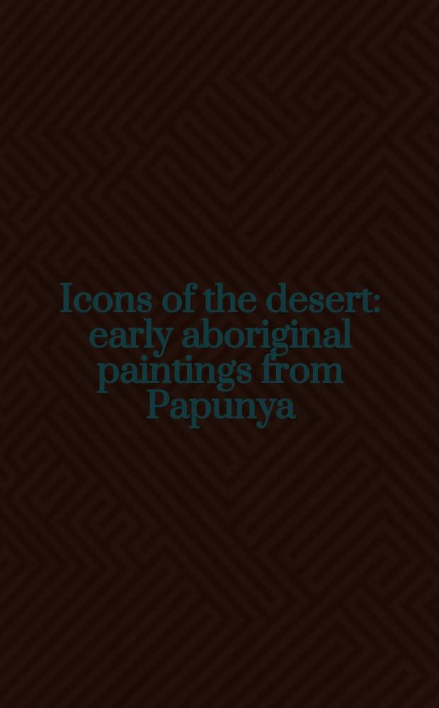 Icons of the desert : early aboriginal paintings from Papunya : this catalogue accompanies an Exhibition at Herbert F. Johnson museum of art, Cornell univ., Ithaca, NY, January 10- April 5, 2009 etc. = Иконы пустыни