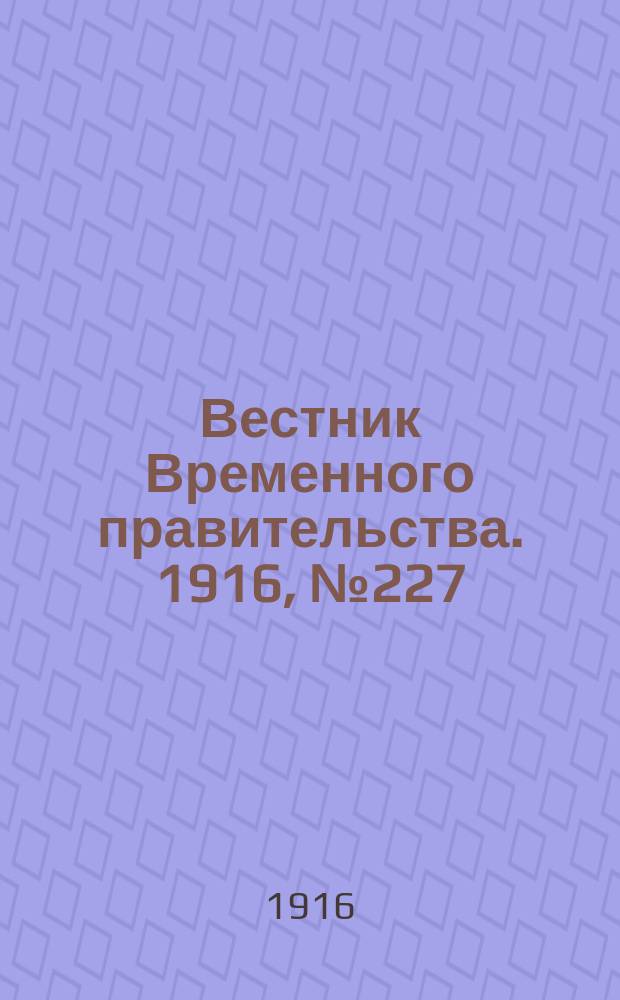 Вестник Временного правительства. 1916, № 227 (25 окт. (7 нояб.))