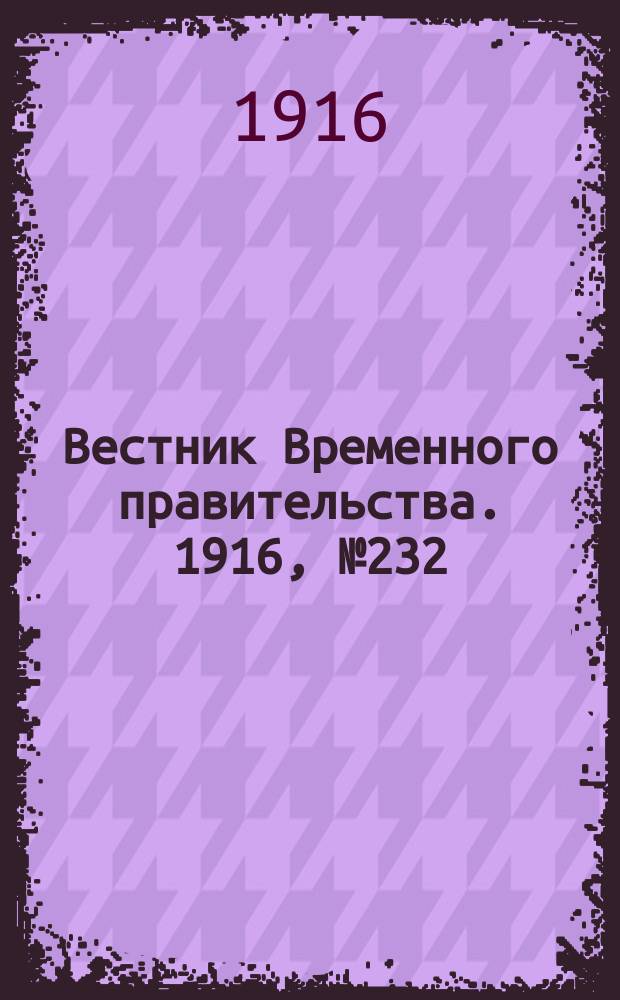 Вестник Временного правительства. 1916, № 232 (30 окт. (12 нояб.))