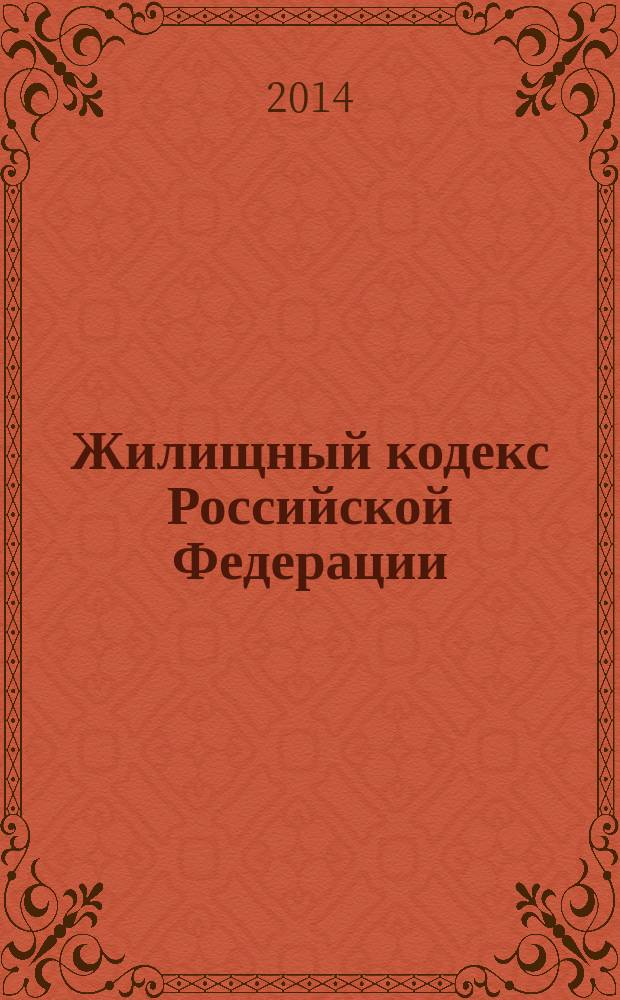 Жилищный кодекс Российской Федерации : текст с изменениями и дополнениями на 15 декабря 2014 года : принят Государственной Думой 22 декабря 2004 года : одобрен Советом Федерации 24 декабря 2004 года : (в ред. федеральных законов от 31.12.2005 № 199-Ф3 ... от 21.07.2014 № 263-Ф3)