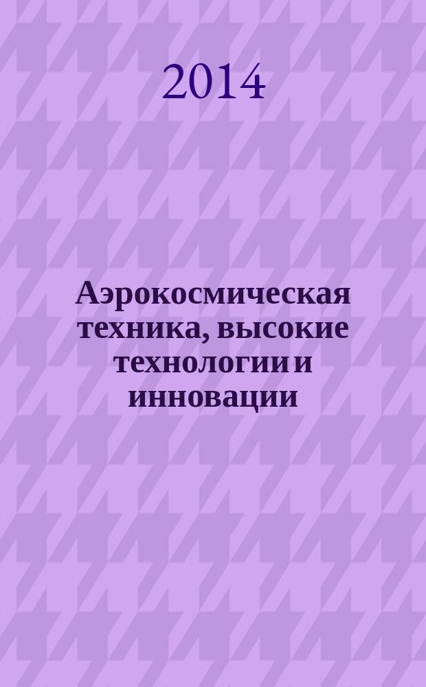 Аэрокосмическая техника, высокие технологии и инновации : тезисы докладов XIV Всероссийской научно-технической конференции, (Пермь, 20-21 ноября 2013 г.)