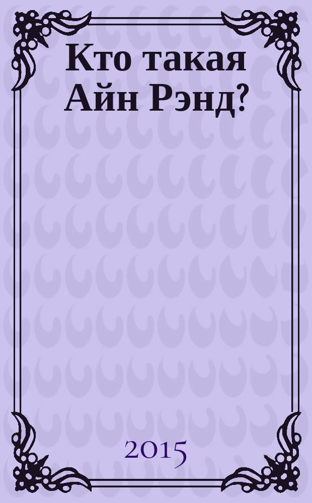 Кто такая Айн Рэнд? : эгоистичная биография автора "Атлант расправил плечи"