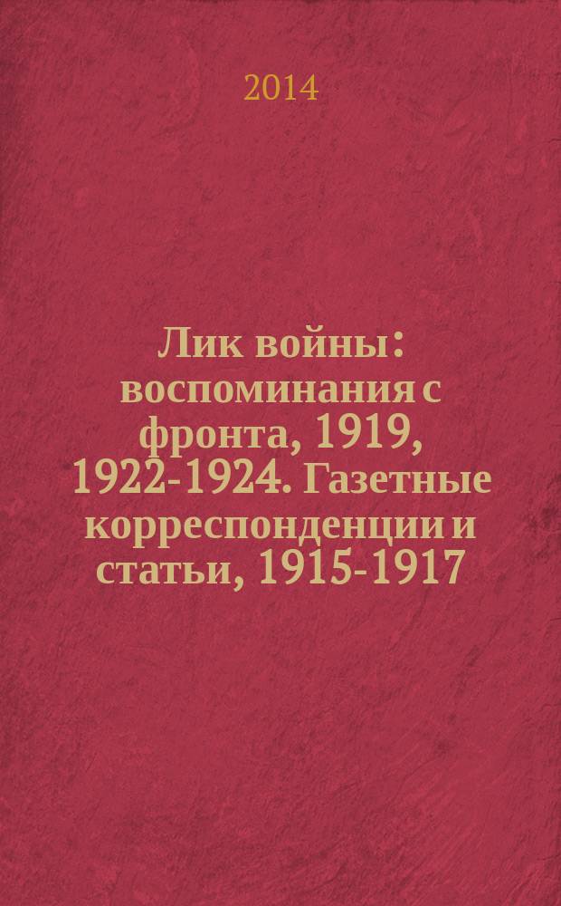 Лик войны : воспоминания с фронта, 1919, 1922-1924. Газетные корреспонденции и статьи, 1915-1917