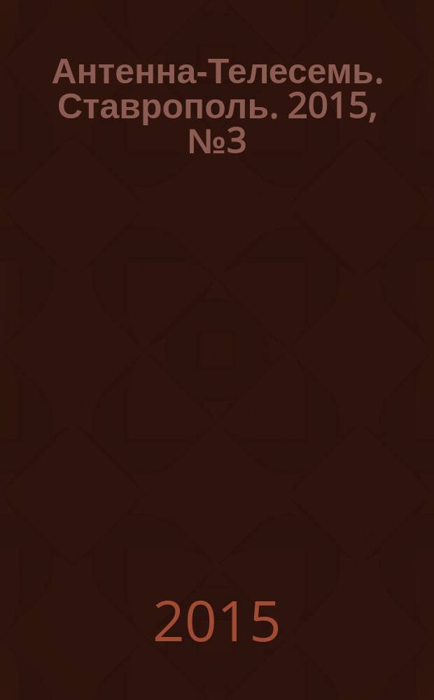 Антенна-Телесемь. Ставрополь. 2015, № 3 (560)
