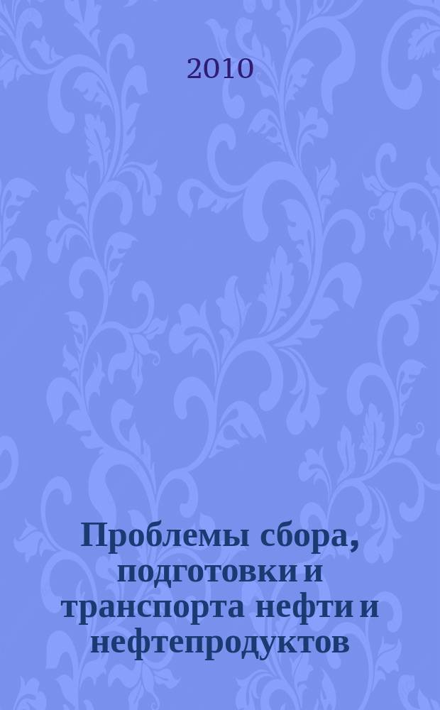 Проблемы сбора, подготовки и транспорта нефти и нефтепродуктов : Сб. науч. тр. 2010, вып. 1 (79)