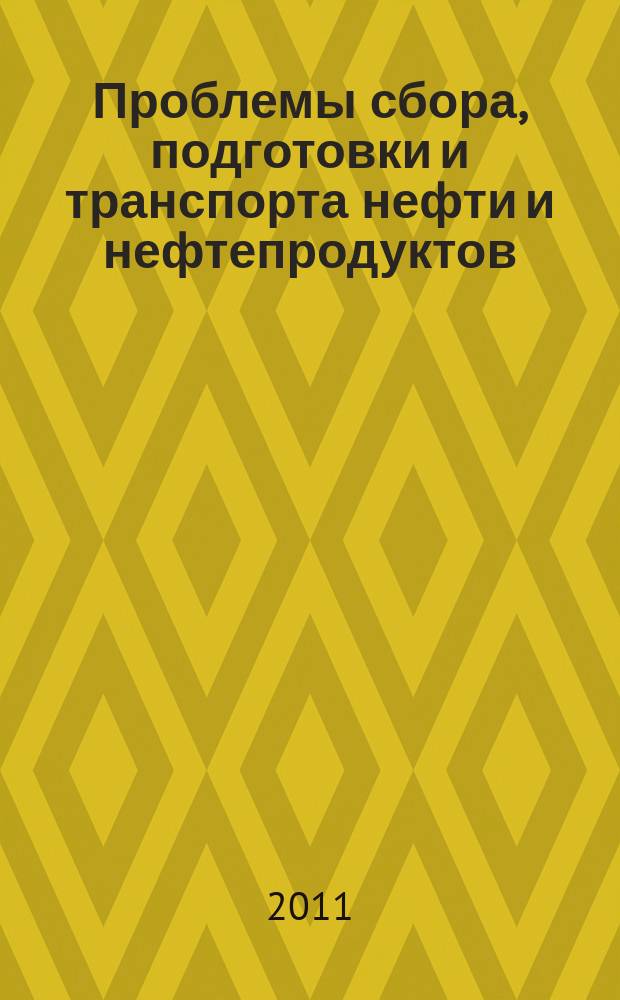 Проблемы сбора, подготовки и транспорта нефти и нефтепродуктов : Сб. науч. тр. 2011, вып. 2 (84)