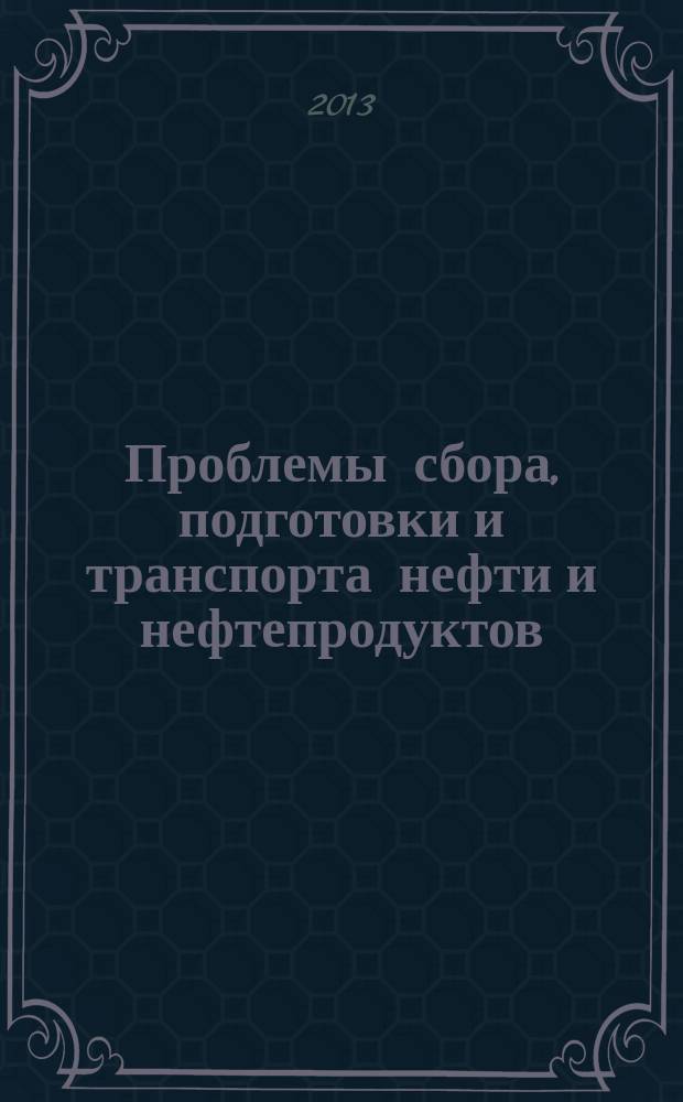 Проблемы сбора, подготовки и транспорта нефти и нефтепродуктов : Сб. науч. тр. 2013, вып. 2 (92)