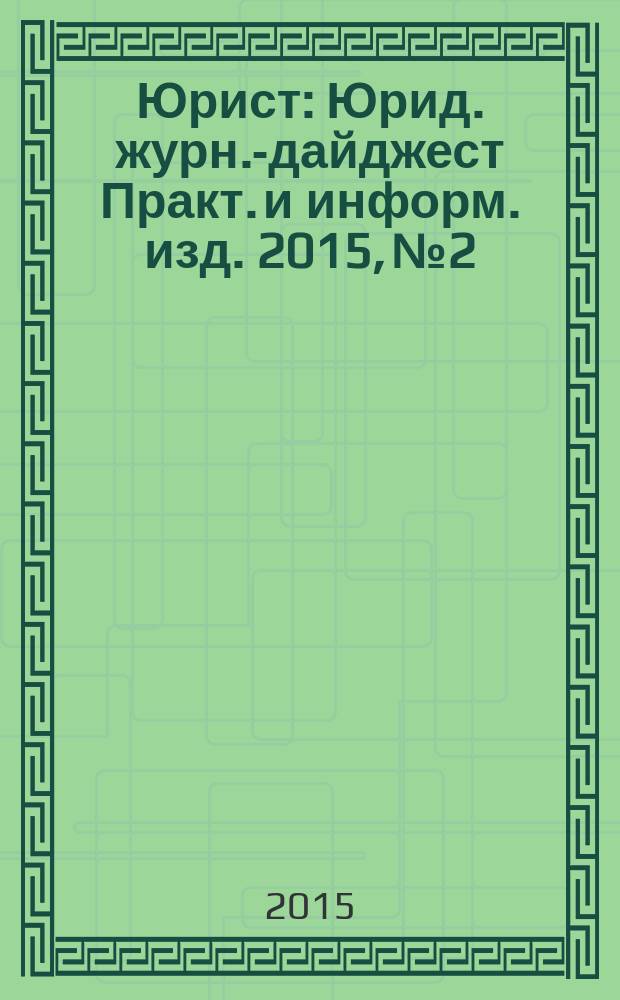 Юрист : Юрид. журн.-дайджест Практ. и информ. изд. 2015, № 2