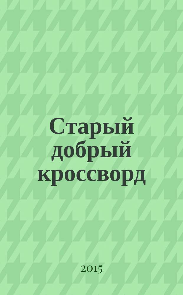 Старый добрый кроссворд : приложение к газете "Русский кроссворд". 2015, № 3 (279) : Серия "Тещины кроссворды"