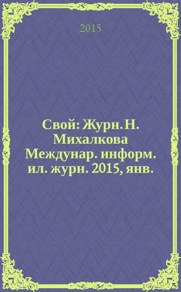 Свой : Журн. Н. Михалкова Междунар. информ. ил. журн. 2015, янв.