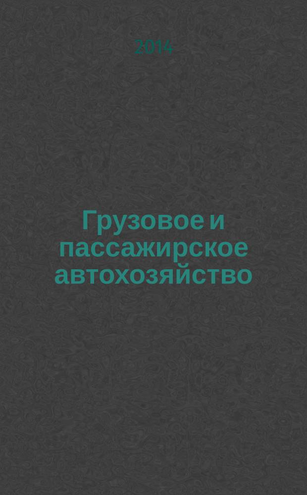 Грузовое и пассажирское автохозяйство : Ежемес. произв.-техн. журн. для руководителей автотрансп. предприятий и начальников трансп. цехов. 2014, № 11