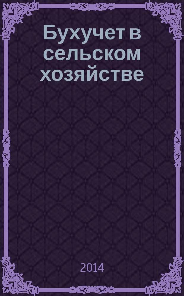 Бухучет в сельском хозяйстве : Ежемес. науч.-практ. журн. для бухгалтера. 2014, № 12