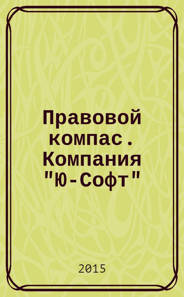 Правовой компас. Компания "Ю-Софт" : журнал Компании "Ю-Софт". 2015, № 3 (89)