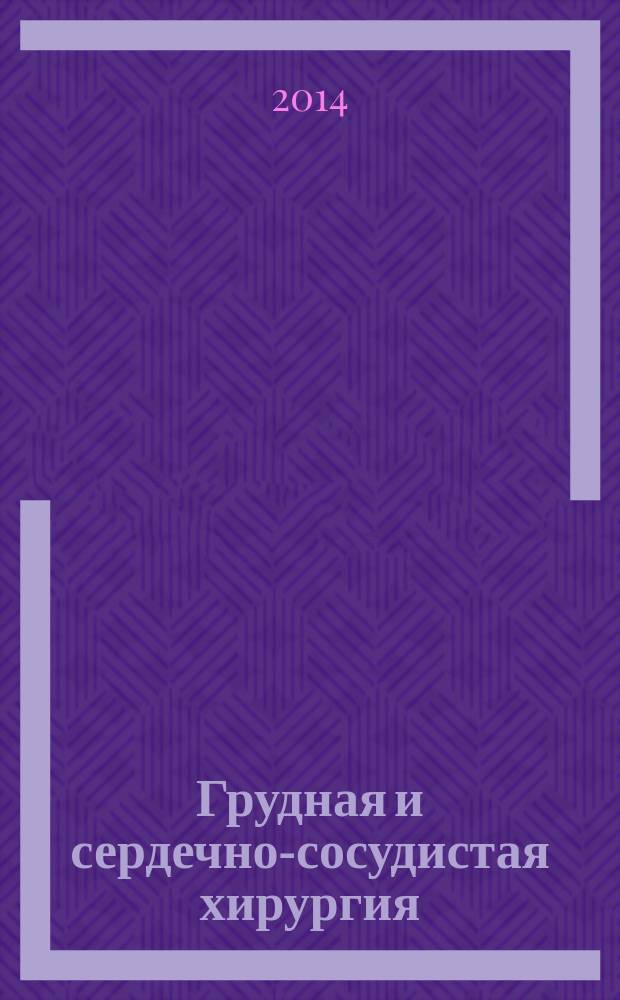 Грудная и сердечно-сосудистая хирургия : Ежемес. науч.-практ. журн. 2014, № 6