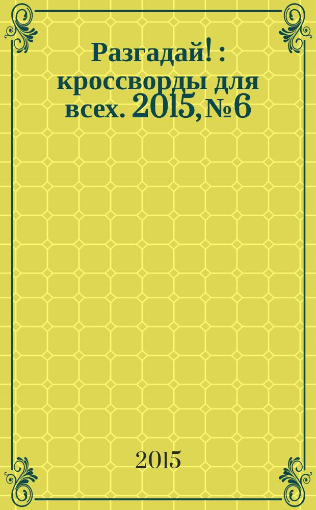 Разгадай ! : кроссворды для всех. 2015, № 6