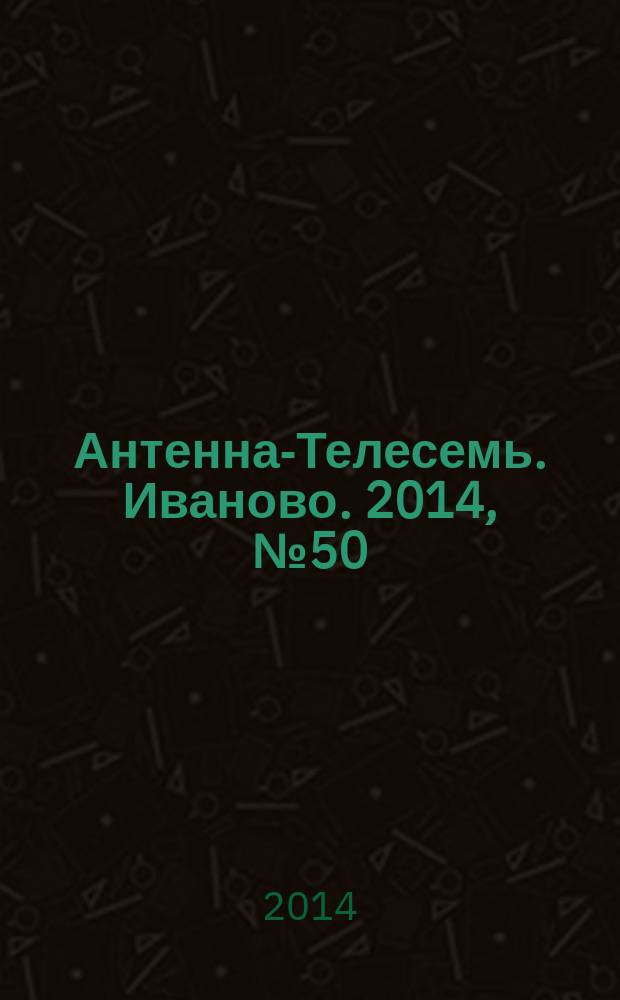 Антенна-Телесемь. Иваново. 2014, № 50 (533)