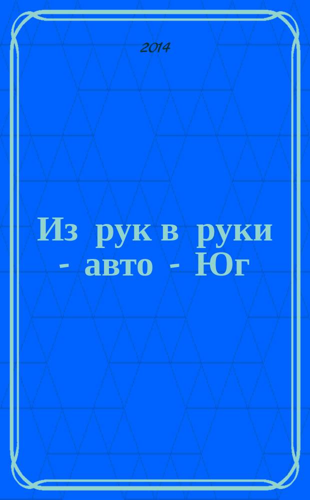 Из рук в руки - авто - Юг : еженедельник фотообъявлений. 2014, № 45 (582)