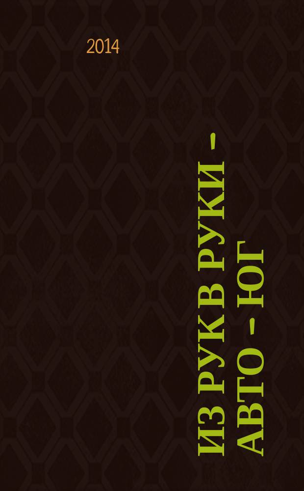Из рук в руки - авто - Юг : еженедельник фотообъявлений. 2014, № 47 (584)