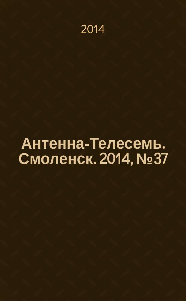 Антенна-Телесемь. Смоленск. 2014, № 37 (232)