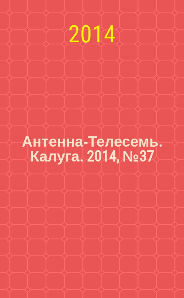 Антенна-Телесемь. Калуга. 2014, № 37 (455)