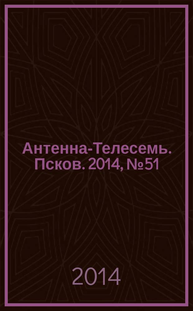 Антенна-Телесемь. Псков. 2014, № 51 (454)