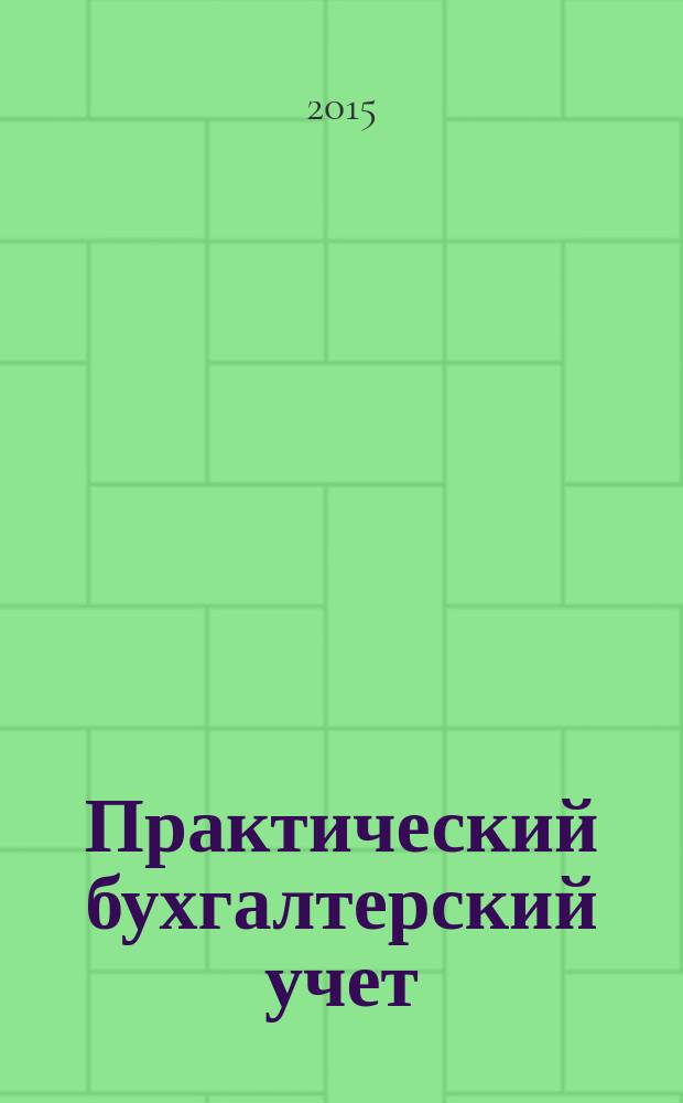 Практический бухгалтерский учет : ПБУ Консультации. Метод. рекомендации. Ответы на вопр. Ежемес. журн. 2015, № 2 (169)